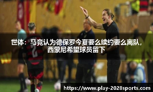 世体：马竞认为德保罗今夏要么续约要么离队，西蒙尼希望球员留下